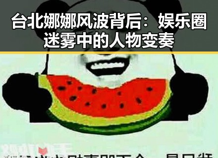 台北娜娜风波背后:娱乐圈迷雾中的人物变奏