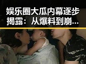 娱乐圈大瓜内幕逐步揭露：从爆料到崩盘的完整回顾