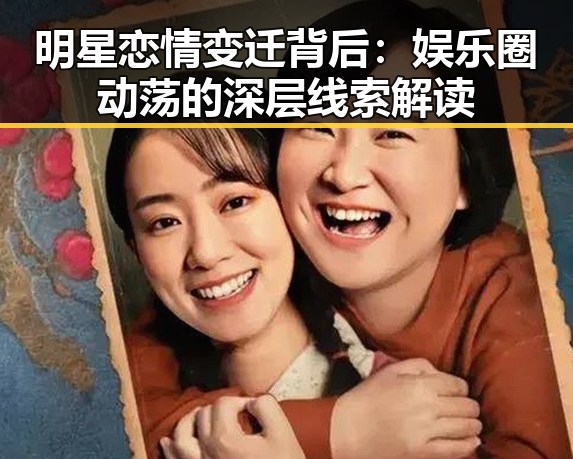明星恋情变迁背后：娱乐圈动荡的深层线索解读