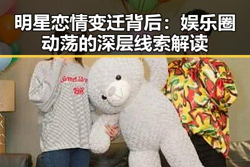 明星恋情变迁背后：娱乐圈动荡的深层线索解读