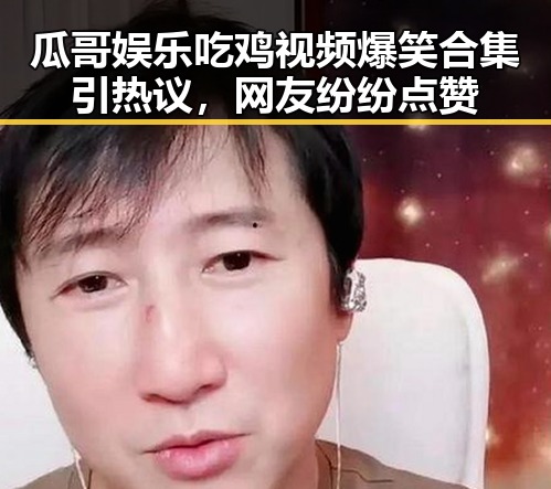 瓜哥娱乐吃鸡视频爆笑合集引热议，网友纷纷点赞
