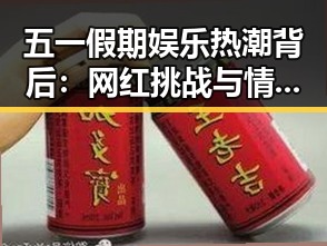 五一假期娱乐热潮背后:网红挑战与情感共鸣的双重暗示