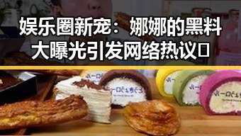 娱乐圈新宠：娜娜的黑料大曝光引发网络热议🔥
