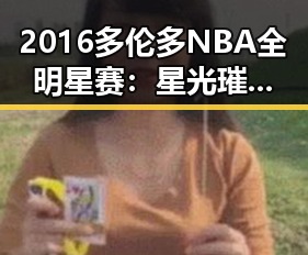 2016多伦多NBA全明星赛：星光璀璨的篮球盛宴至今难忘