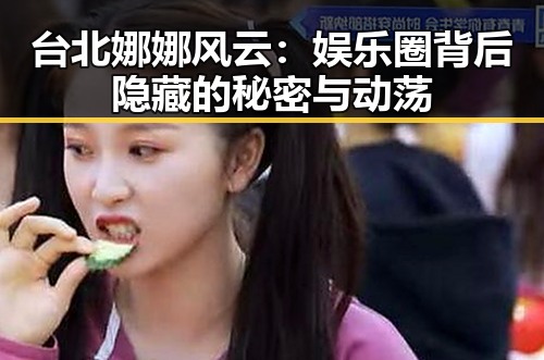 台北娜娜风云:娱乐圈背后隐藏的秘密与动荡
